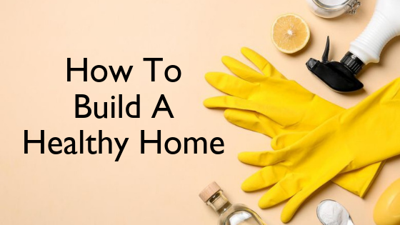 How To Build A Healthy Home With Natural Products.